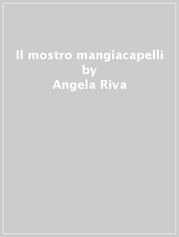 Il mostro mangiacapelli - Angela Riva