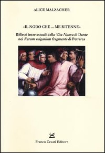 «Il nodo che... me ritenne». Riflessi intertestuali della «Vita nuova» di Dante nei «Rerum vulgarium fragmenta» di Petrarca - Alice Malzacher