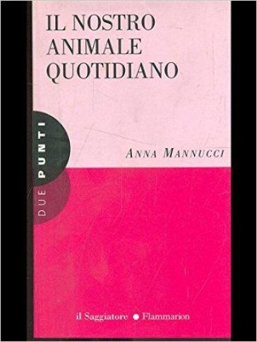 Il nostro animale quotidiano - Anna Mannucci