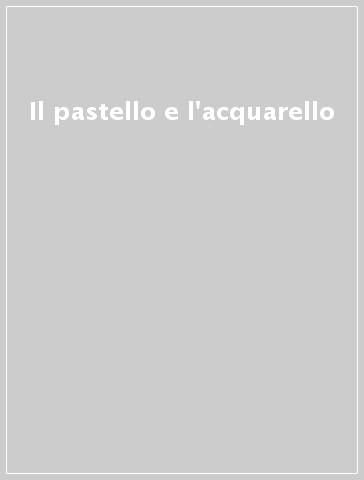 Il pastello e l'acquarello