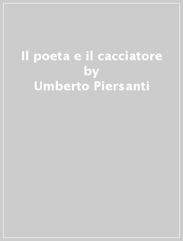 Il poeta e il cacciatore - Andrea Aromatico - Umberto Piersanti