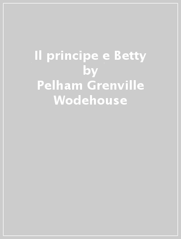 Il principe e Betty - Pelham Grenville Wodehouse