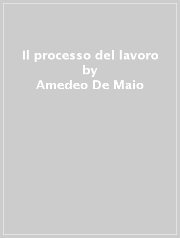 Il processo del lavoro - Amedeo De Maio - Gianluigi Girardi