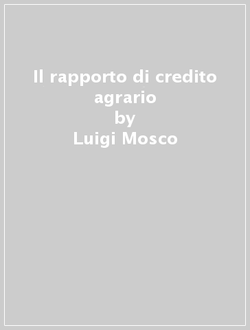 Il rapporto di credito agrario - Luigi Mosco