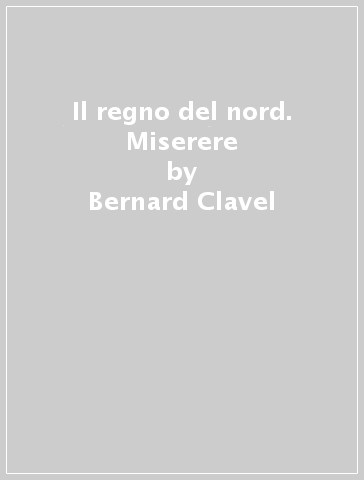 Il regno del nord. Miserere - Bernard Clavel