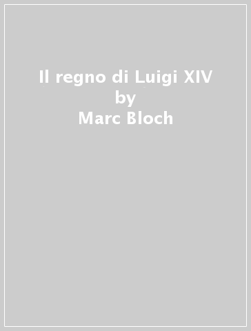 Il regno di Luigi XIV - Marc Bloch