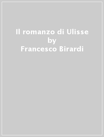 Il romanzo di Ulisse - Francesco Birardi