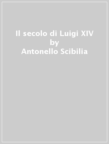 Il secolo di Luigi XIV - Antonello Scibilia