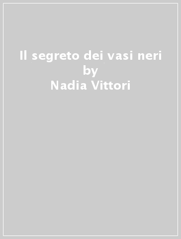 Il segreto dei vasi neri - Nadia Vittori