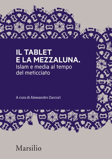 Il tablet e la mezzaluna - Alessandro Zaccuri - Carlo Nardella - Eugenio Dacrema - Gilles Kepel - Ines Peta - Laura Silvia Battaglia - Marco Demichelis - Miriam De Rosa - Mustafa Akyol - Paolo Monti - Stella Coglievina - Viviana Premazzi