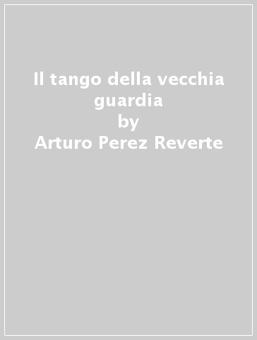 Il tango della vecchia guardia - Arturo Perez-Reverte