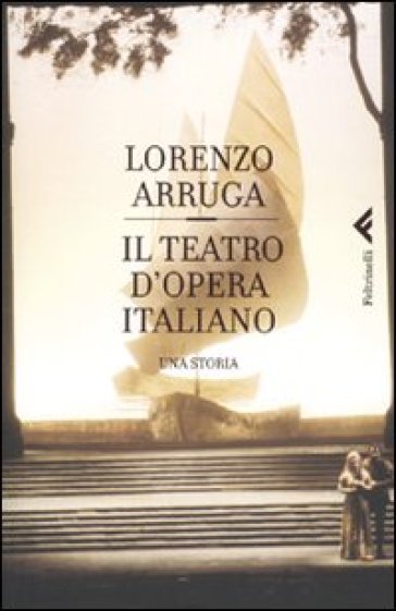Il teatro d'opera italiano - Lorenzo Arruga