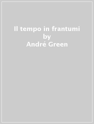 Il tempo in frantumi - André Green