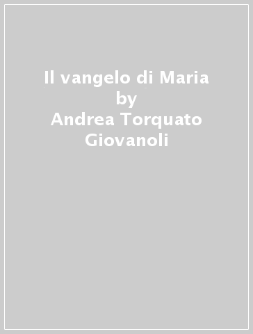 Il vangelo di Maria - Andrea Torquato Giovanoli
