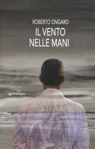 Il vento nelle mani - Roberto Ongaro