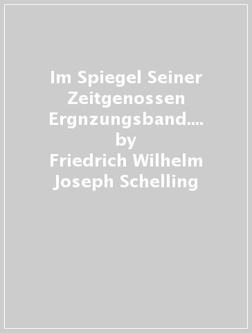 Im Spiegel Seiner Zeitgenossen Ergnzungsband. Melchior Meyrber Schelling - Friedrich Wilhelm Joseph Schelling