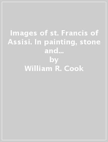 Images of st. Francis of Assisi. In painting, stone and glass from the earliest images to 1320 in Italy. A catalogue - William R. Cook