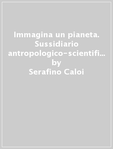 Immagina un pianeta. Sussidiario antropologico-scientifico. Con Quaderni. Per la Scuola elementare. Con e-book. Con espansione online. 2. - Serafino Caloi - Rossella Kohler - Vilma Gervasoni