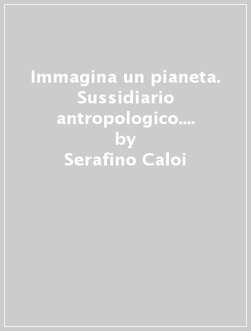 Immagina un pianeta. Sussidiario antropologico. Con Quaderno antropologico. Per la Scuola elementare. Con e-book. Con espansione online. 2. - Serafino Caloi - Rossella Kohler - Vilma Gervasoni