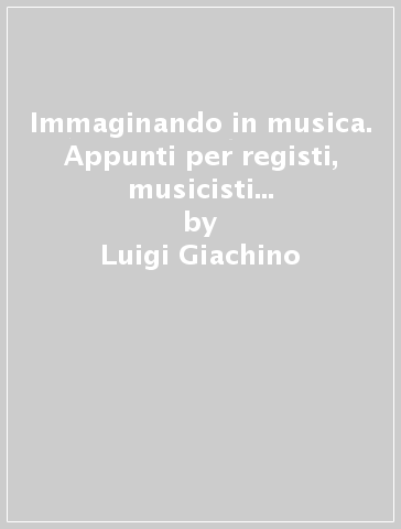 Immaginando in musica. Appunti per registi, musicisti e sonorizzatori. Con DVD - Luigi Giachino