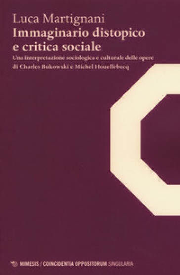 Immaginario distopico e critica sociale. Una interpretazione sociologica e culturale delle opere di Charles Bukowski e Michel Houellebecq - Luca Martignani