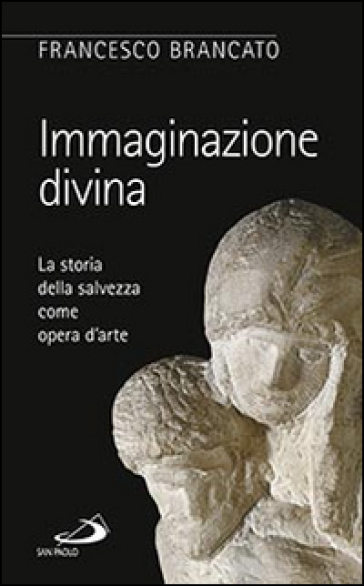 Immaginazione divina. La storia della salvezza come opera d'arte - Francesco Brancato