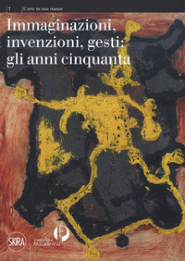 Immaginazioni, invenzioni, gesti: gli anni cinquanta. Ediz. a colori - Antonello Negri