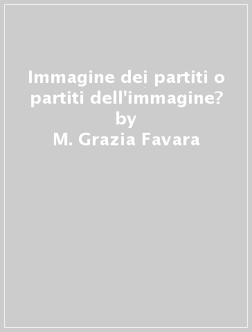 Immagine dei partiti o partiti dell'immagine? - Luca Giuliano - M. Grazia Favara