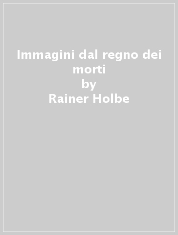 Immagini dal regno dei morti - Rainer Holbe