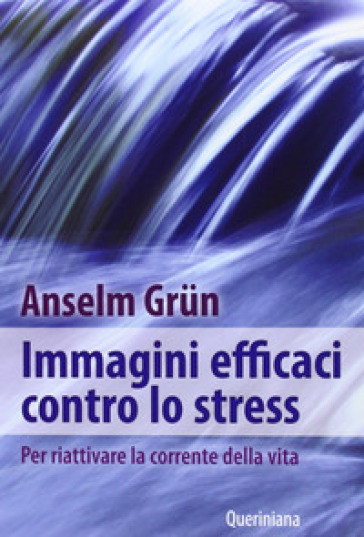 Immagini efficaci contro lo stressi. Per riattivare la corrente della vita - Anselm Grun