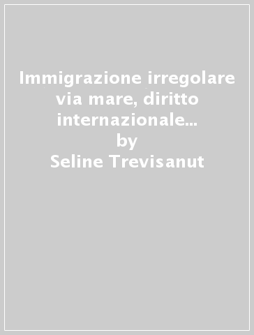 Immigrazione irregolare via mare, diritto internazionale e diritto dell'Unione europea - Seline Trevisanut