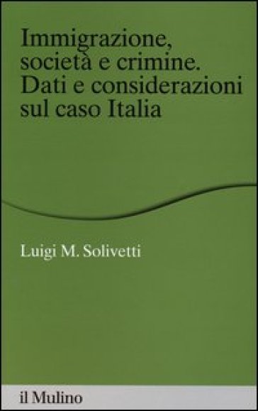 Immigrazione, società e crimine. Dati e considerazioni sul caso Italia - Luigi Maria Solivetti