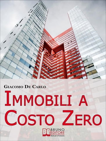 Immobili a Costo Zero. 12 Metodi per Guadagnare e Investire in Immobili senza Soldi. (Ebook Italiano - Anteprima Gratis) - Giacomo De Carlo