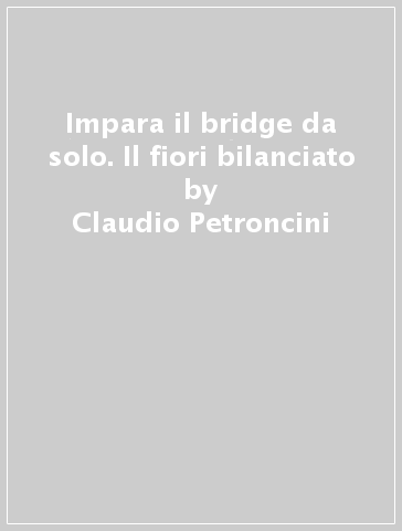 Impara il bridge da solo. Il fiori bilanciato - Claudio Petroncini