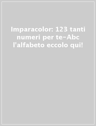 Imparacolor: 123 tanti numeri per te-Abc l'alfabeto eccolo qui!