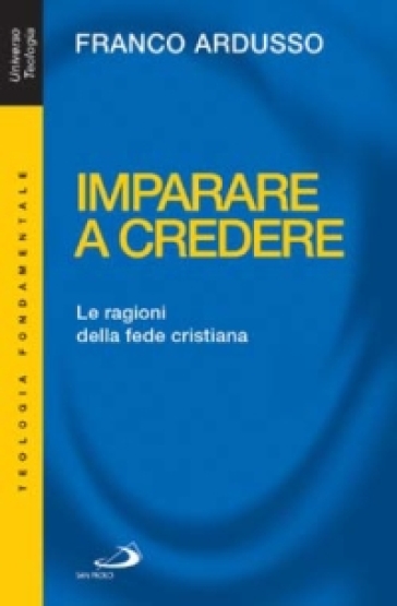 Imparare a credere. Le ragioni della fede cristiana - Franco Ardusso