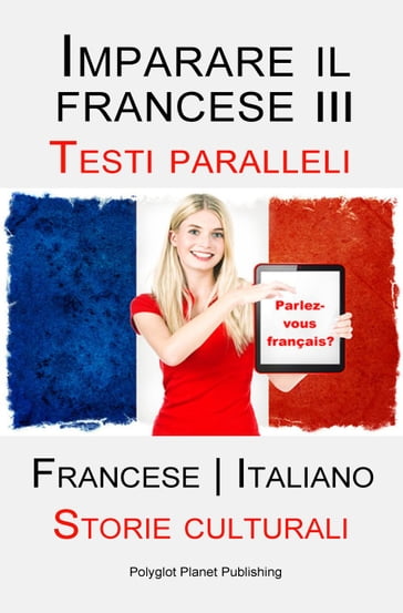 Imparare il francese III - Parallel Text - Storie culturali (Francese   Italiano) - Polyglot Planet Publishing