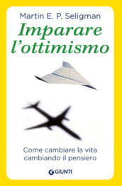 Imparare l ottimismo. Come cambiare la vita cambiando il pensiero