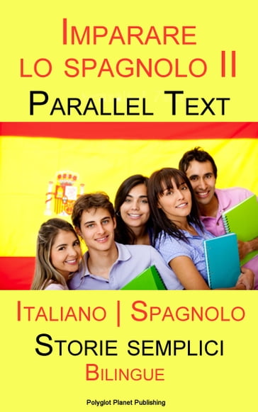 Imparare lo spagnolo II - Parallel Text - Storie semplici (Italiano - Spagnolo) Bilingue - Polyglot Planet Publishing