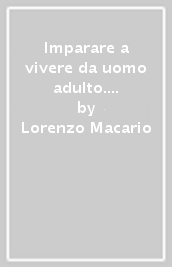 Imparare a vivere da uomo adulto. Note di metodologia dell educazione