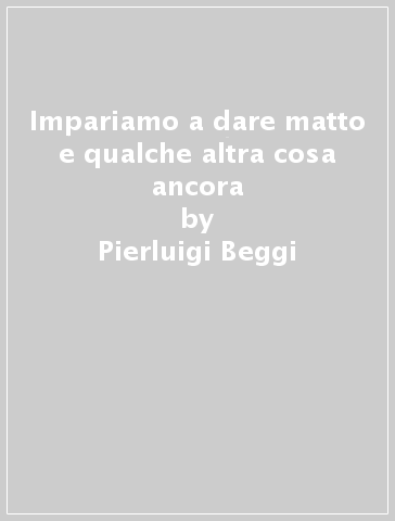 Impariamo a dare matto e qualche altra cosa ancora - Pierluigi Beggi