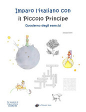 Imparo l italiano con il Piccolo Principe. Quaderno degli esercizi. Per studenti di lingua italiana di livello intermedio B2