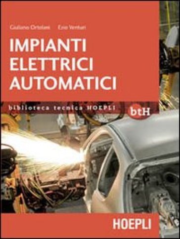 Impianti elettrici automatici. Schemi e apparecchi nell'automazione industriale - Giuliano Ortolani - Ezio Venturi