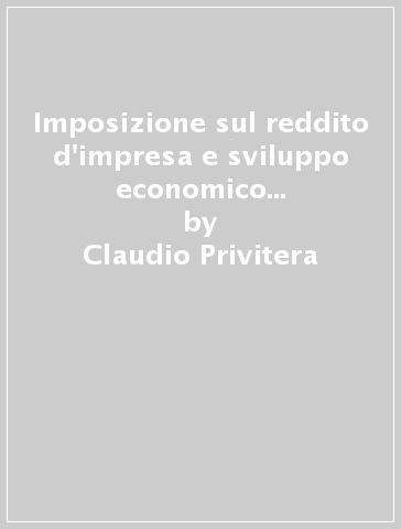 Imposizione sul reddito d'impresa e sviluppo economico in Italia. Una proposta per la soluzione di un conflitto - Claudio Privitera