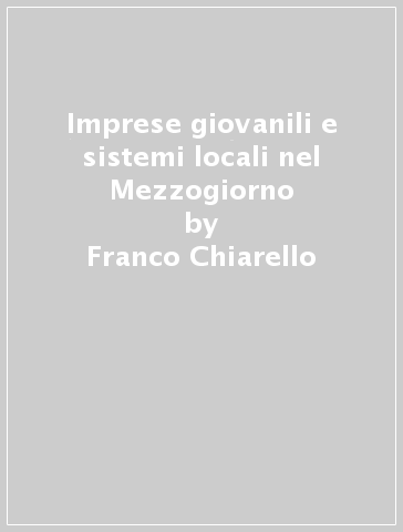 Imprese giovanili e sistemi locali nel Mezzogiorno - Gianfranco Viesti - Franco Chiarello