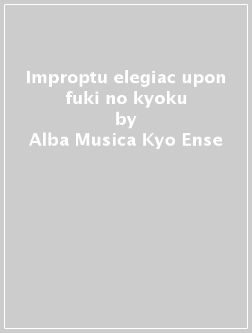 Improptu elegiac upon fuki no kyoku - Alba Musica Kyo Ense