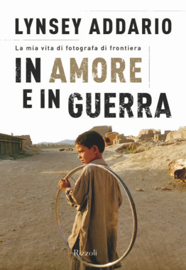 In amore e in guerra - Lynsey Addario