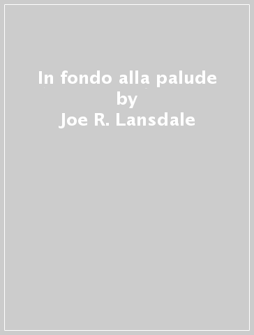 In fondo alla palude - Joe R. Lansdale