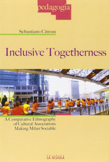 Inclusive togetherness. A comparative ethnography of cultural associations making Milan sociable - Sebastiano Citroni