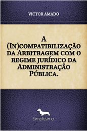A (In)compatibilização da Arbitragem com o regime jurídico da Administração Pública.